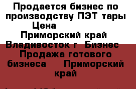 Продается бизнес по производству ПЭТ-тары › Цена ­ 1 200 000 - Приморский край, Владивосток г. Бизнес » Продажа готового бизнеса   . Приморский край